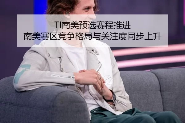 TI南美预选赛程推进 南美赛区竞争格局与关注度同步上升