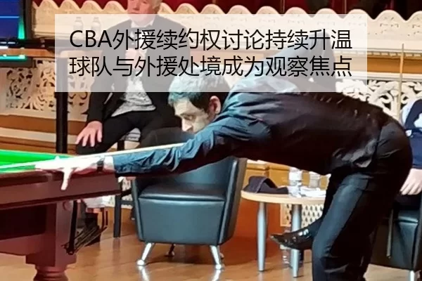 CBA外援续约权讨论持续升温 球队与外援处境成为观察焦点